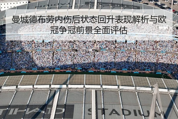 曼城德布劳内伤后状态回升表现解析与欧冠争冠前景全面评估