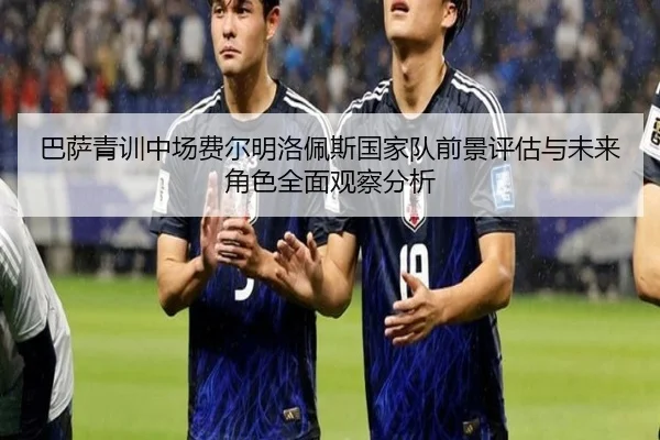 巴萨青训中场费尔明洛佩斯国家队前景评估与未来角色全面观察分析
