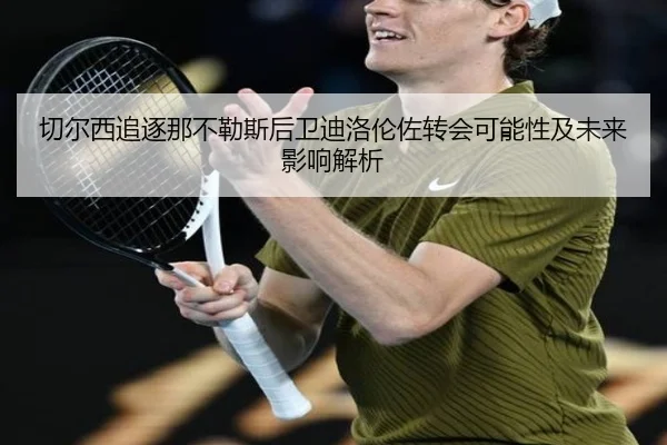 切尔西追逐那不勒斯后卫迪洛伦佐转会可能性及未来影响解析