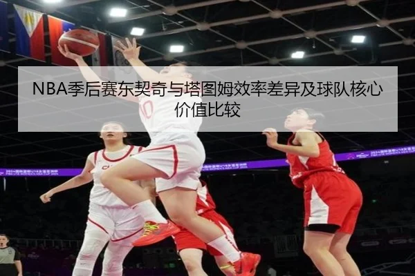 NBA季后赛东契奇与塔图姆效率差异及球队核心价值比较