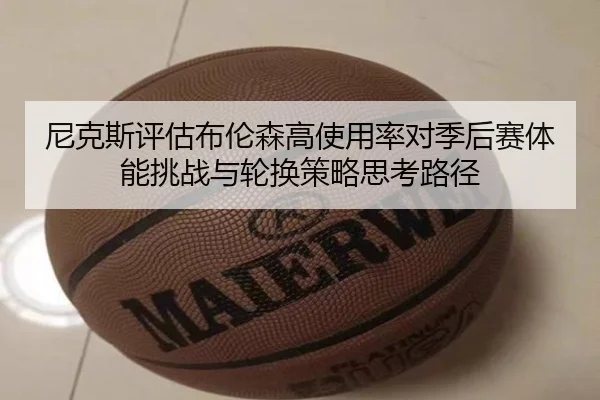 尼克斯评估布伦森高使用率对季后赛体能挑战与轮换策略思考路径