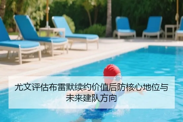 尤文评估布雷默续约价值后防核心地位与未来建队方向
