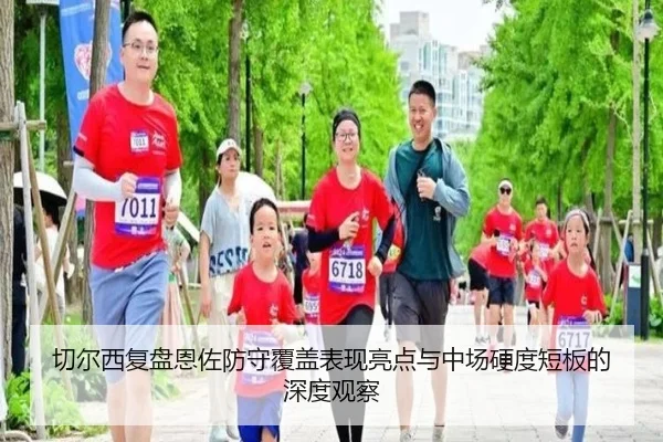 切尔西复盘恩佐防守覆盖表现亮点与中场硬度短板的深度观察