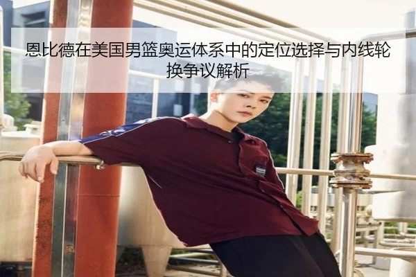 恩比德在美国男篮奥运体系中的定位选择与内线轮换争议解析