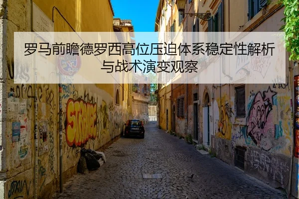罗马前瞻德罗西高位压迫体系稳定性解析与战术演变观察