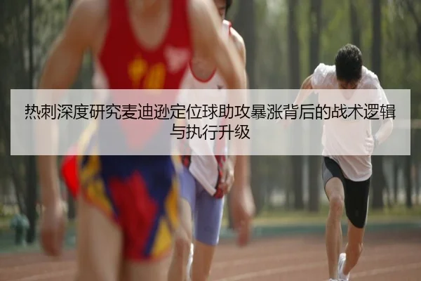 热刺深度研究麦迪逊定位球助攻暴涨背后的战术逻辑与执行升级
