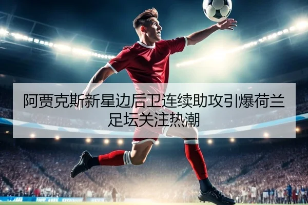 阿贾克斯新星边后卫连续助攻引爆荷兰足坛关注热潮